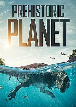 Доисторическая планета / Prehistoric Planet - 1 сезон (2022) WEB-DLRip / WEB-DL (720p, 1080p)